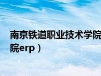 南京铁道职业技术学院ERP登录入口（南京铁道职业技术学院erp）