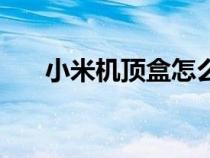 小米机顶盒怎么看电视直播（小米机）