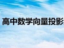 高中数学向量投影定理（高中数学向量投影）