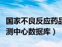 国家不良反应药品监测中心（国家不良反应监测中心数据库）