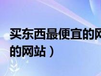 买东西最便宜的网站是什么歌（买东西最便宜的网站）