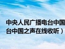 中央人民广播电台中国之声在线收听频道（中央人民广播电台中国之声在线收听）