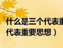 什么是三个代表重要思想的主题（什么是三个代表重要思想）