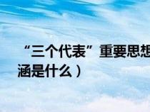“三个代表”重要思想的本质是?（三个代表重要思想的内涵是什么）