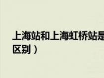 上海站和上海虹桥站是一个吗?（上海站和上海虹桥站什么区别）