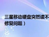 三星移动硬盘突然读不出来怎么解决（关于三星移动硬盘的修复问题）