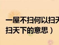 一屋不扫何以扫天下典故出处（一屋不扫何以扫天下的意思）