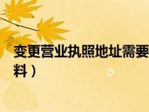 变更营业执照地址需要什么材料（营业执照变更需要什么资料）