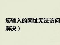 您输入的网址无法访问怎么办（您输入的网址无法访问怎么解决）
