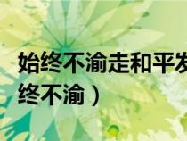 始终不渝走和平发展道路奉行什么的战略（始终不渝）