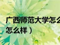 广西师范大学怎么样值得读吗（广西师范大学怎么样）