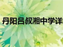 丹阳吕叔湘中学详细地址（丹阳吕叔湘中学）