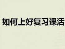 如何上好复习课活动总结（如何上好复习课）