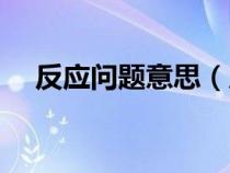 反应问题意思（反应问题还是反映问题）