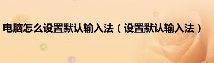 电脑怎么设置默认输入法（设置默认输入法）
