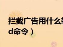 拦截广告用什么软件最好（拦截垃圾广告cmd命令）