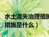水土流失治理措施三大类措施（水土流失治理措施是什么）