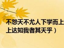 不怨天不尤人下学而上达是什么成语（不怨天不尤人下学而上达知我者其天乎）