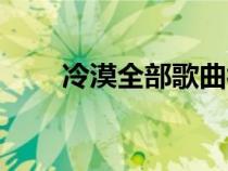 冷漠全部歌曲视频（冷漠全部歌曲）