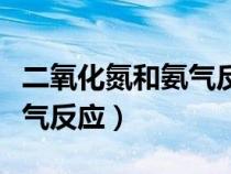 二氧化氮和氨气反应生成什么（二氧化氮和氨气反应）
