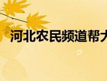河北农民频道帮大哥电话（河北农民频道）