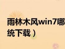 雨林木风win7哪个版本好（风木雨林win7系统下载）
