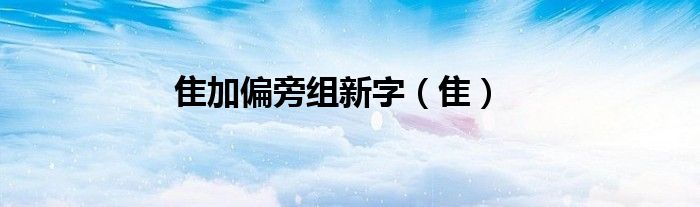 隹加偏旁组新字（隹）