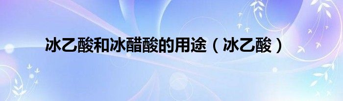 冰乙酸和冰醋酸的用途（冰乙酸）