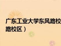 广东工业大学东风路校区属于什么街道（广东工业大学东风路校区）