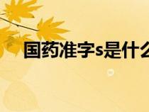 国药准字s是什么（国药准字s代表什么）
