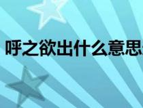 呼之欲出什么意思造句（呼之欲出什么意思）