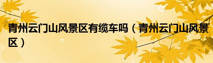 青州云门山风景区有缆车吗（青州云门山风景区）