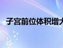 子宫前位体积增大是什么意思（子宫前位）