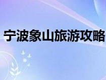 宁波象山旅游攻略自驾（宁波象山旅游攻略）