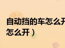自动挡的车怎么开详细教程视频（自动挡的车怎么开）
