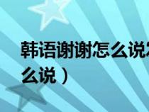 韩语谢谢怎么说发音 谐音中文（韩语谢谢怎么说）