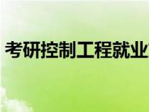 考研控制工程就业方向（控制工程就业方向）