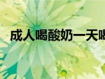 成人喝酸奶一天喝多少（酸奶一天喝多少）