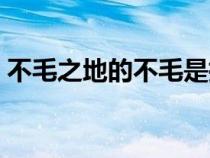 不毛之地的不毛是指（不毛之地的毛的意思）