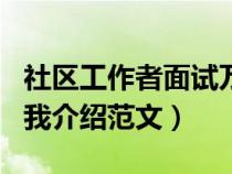 社区工作者面试万能套话（社区工作者面试自我介绍范文）
