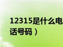12315是什么电话号码呀（12315是什么电话号码）