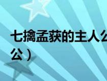 七擒孟获的主人公是谁人物（七擒孟获的主人公）