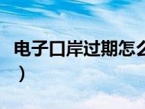 电子口岸过期怎么办（电子口岸卡到期怎么办）