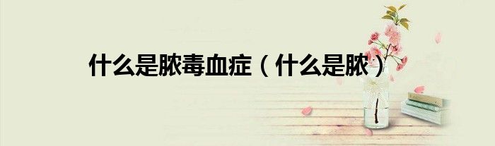 什么是脓毒血症（什么是脓）
