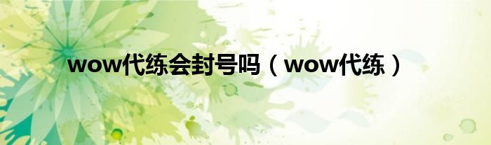 wow代练会封号吗（wow代练）