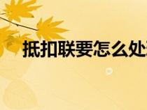 抵扣联要怎么处理（抵扣联是什么意思）