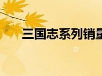 三国志系列销量排行榜（三国志系列）