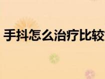 手抖怎么治疗比较好（手抖的简单治疗方法）