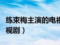练束梅主演的电视剧有哪些（练束梅主演的电视剧）