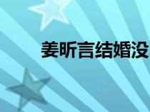 姜昕言结婚没（姜昕言张子健结婚）